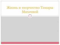 Презентация по родной литературе Жизнь и творчество Тамары Михеевой (10 класс)