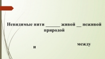 Презентация по окружающему миру на тему Невидимые нити между живой и неживой природой