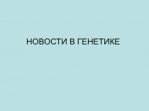 Презентация по биологии на тему Новости в генетике