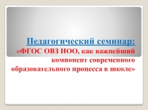 Презентация Педагогический семинар: ФГОС ОВЗ НОО, как важнейший компонент современного образовательного процесса в школе