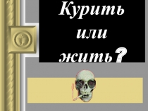 Презентация Курить или жить приложение к классному часу  Курить или жить