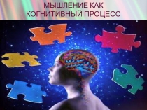 Презинтация по психологии на тему МЫШЛЕНИЕ КАК КОГНИТИВНЫЙ ПРОЦЕСС