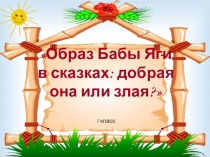 Презентация к проекту Образ Бабы Яги в сказках: добрая она или злая?