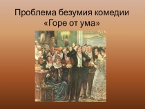 Презентация по литературе на тему:Проблема безумия в комедии А.С.Грибоедова