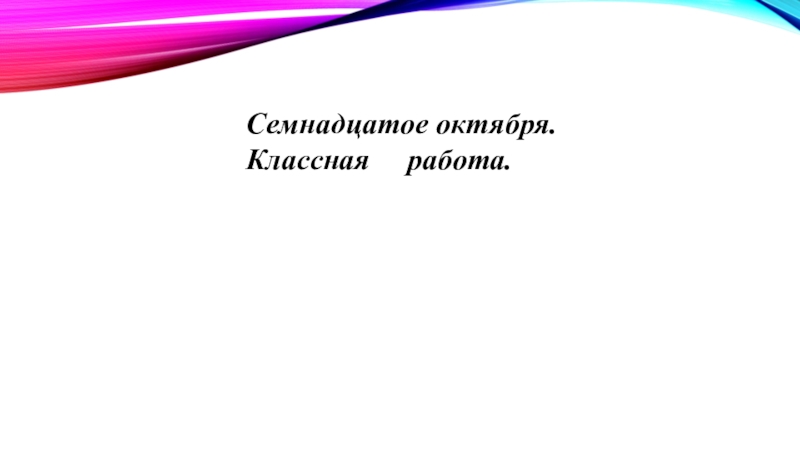 17 октября текст. Семнадцатое октября. Семнадцатое. Семнадцатое октября классная работа. Семнадцатое октября как пишется.