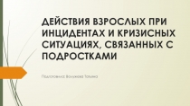 ДЕЙСТВИЯ ВЗРОСЛЫХ ПРИ ИНЦИДЕНТАХ И КРИЗИСНЫХ СИТУАЦИЯХ, СВЯЗАННЫХ С ПОДРОСТКАМИ