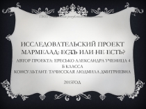 Исследовательский проект мармелад: Есть или не есть? Автор проекта: Ересько Александра ученица 4 б класса