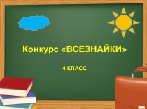 Конкурс Всезнайки для учащихся 4 классов Цель: повторить и систематизировать знания учащихся по языку, математике, природоведению, основам жизнедеятельности; Формировать умение работать в команде: высказывать свою точку зрения, прислушиваться к мнению д