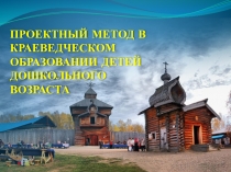 ПРЕЗЕНТАЦИЯ НА ТЕМУ ПРОЕКТНЫЙ МЕТОД В КРАЕВЕДЧЕСКОМ ОБРАЗОВАНИИ ДЕТЕЙ ДОШКОЛЬНОГО ВОЗРАСТА