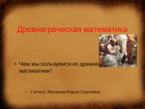 Презентация по математике на тему: Чем мы пользуемся из древнегреческой математики