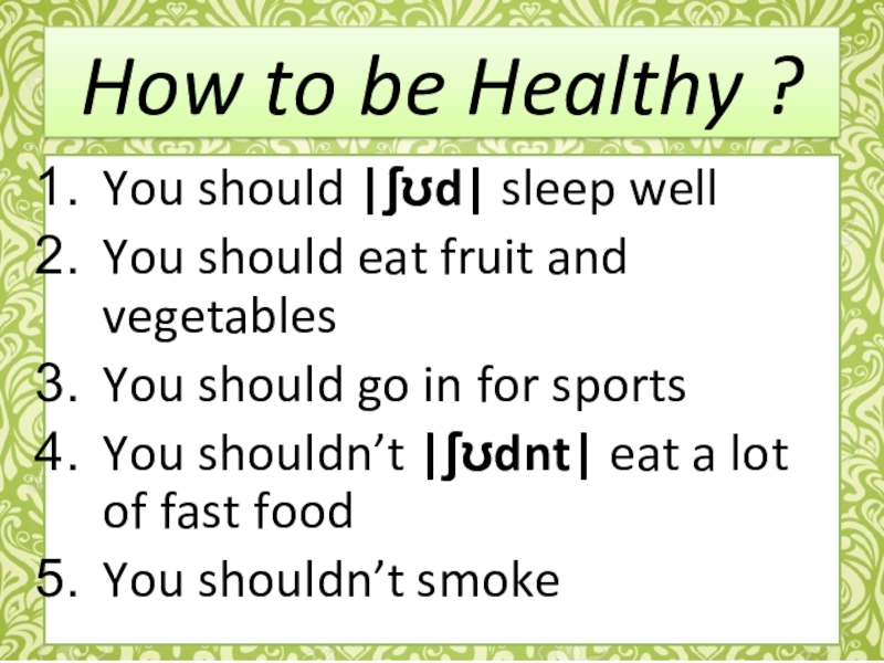 How to be Healthy ?You should |ʃʊd| sleep wellYou should eat fruit and vegetablesYou should go in for