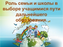 Роль семьи и школы в выборе учащимися пути дальнейшего образования.