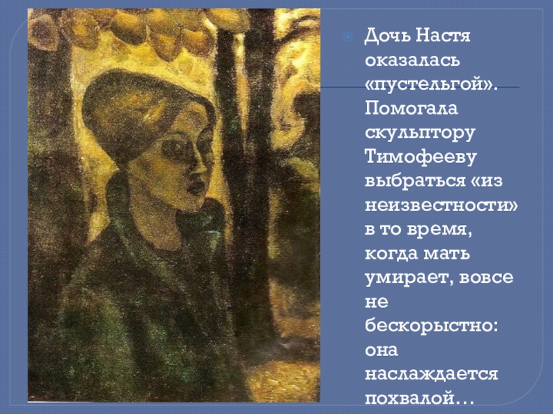 Дочь Настя оказалась «пустельгой». Помогала скульптору Тимофееву выбраться «из неизвестности» в то время, когда мать умирает, вовсе