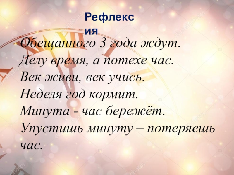 РефлексияОбещанного 3 года ждут.Делу время, а потехе час.Век живи, век учись.Неделя год кормит.Минута - час бережёт.Упустишь минуту