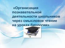 Презентация по биологии на тему Организация познавательной деятельности школьников через смысловое чтение на уроках биологии