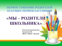 Презентация Первое собрание родителей будущих первоклассников Мы - родители школьника