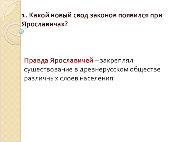 1. Какой новый свод законов появился при Ярославичах? Правда Ярославичей – закреплял существование в древнерусском обществе различных