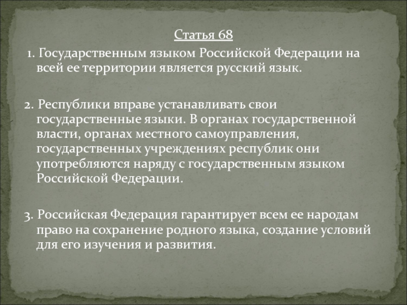 Статья 68 1. Государственным языком Российской Федерации на всей ее территории является русский язык.2. Республики вправе устанавливать