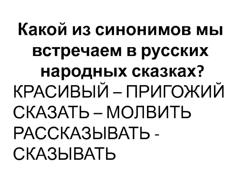 Какой из синонимов мы встречаем в русских народных сказках?КРАСИВЫЙ – ПРИГОЖИЙСКАЗАТЬ – МОЛВИТЬРАССКАЗЫВАТЬ - СКАЗЫВАТЬ