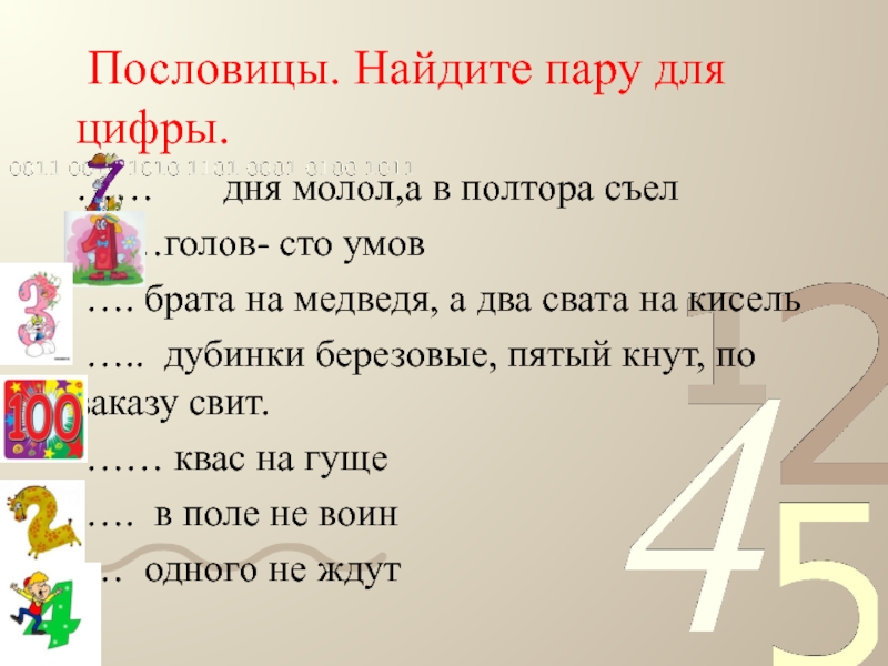 Пословицы. Найдите пару для цифры. …… дня молол,а в полтора съел ……голов- сто