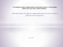 Презентация по логоритмике Логоритмика как форма коррекции речи детей младшего дошкольного возраста