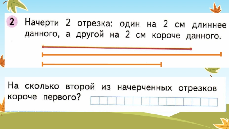 Начерти другой. Начерти два отрезка. Начерти 2 отрезка. Начерти отрезок ....см на короче длиннее .... Начерти отрезок на 2 см короче данного.