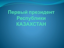 Презентация для классного часа на тему Первый президент РК