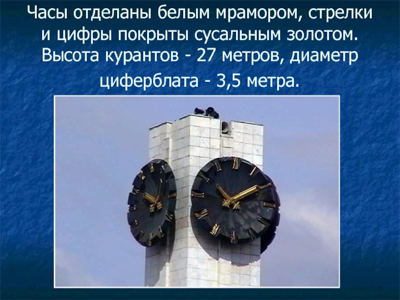 Часы отделаны белым мрамором, стрелки и цифры покрыты сусальным золотом. Высота курантов - 27 метров, диаметр циферблата