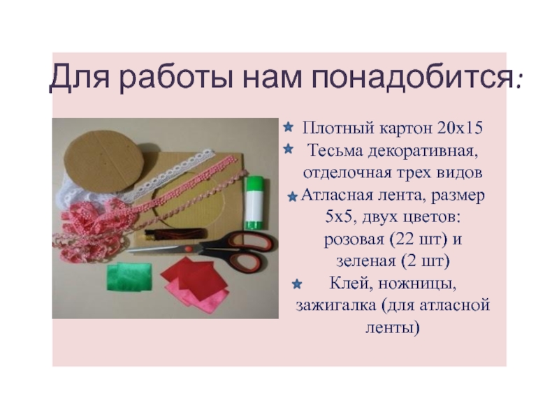 Для работы нам понадобится:Плотный картон 20х15Тесьма декоративная, отделочная трех видовАтласная лента, размер 5х5, двух цветов: розовая (22