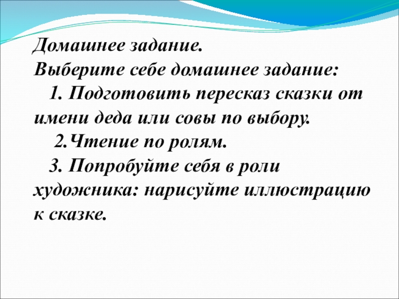 Домашнее задание. Выберите себе домашнее задание: 1. Подготовить пересказ сказки от имени деда или совы по выбору.