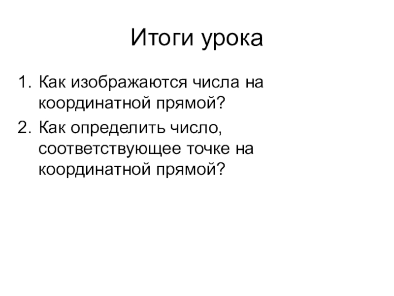 Итоги урокаКак изображаются числа на координатной прямой?Как определить число, соответствующее точке на координатной прямой?