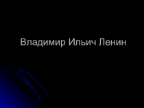 Презентация по истории на тему Владимир Ильич Ленин