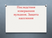 Презентация по основам безопасности жизнедеятельности для учащихся 7 класса по теме Последствия извержения вулканов. Защита населения
