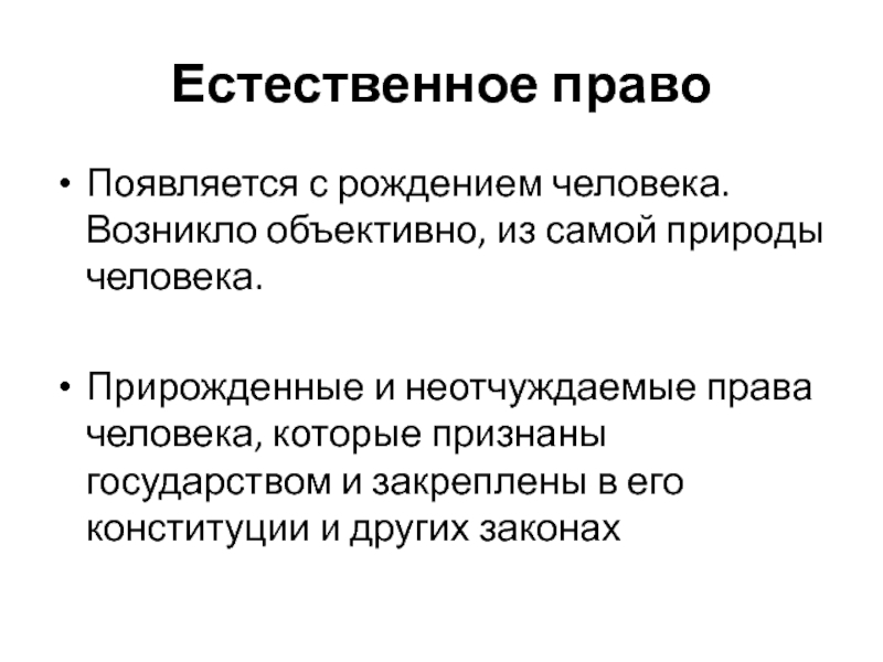 Естественное правоПоявляется с рождением человека. Возникло объективно, из самой природы человека.Прирожденные и неотчуждаемые права человека, которые признаны