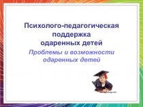 Психолого-педагогическая поддержка одаренных детей.Проблемы и возможности одаренных детей.