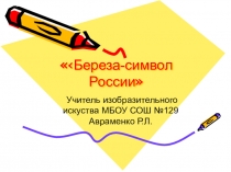 Презентация к конспекту урока по теме Береза -символ России