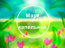 Презентация по окружающему миру на тему Март - капельник ( 1 класс )