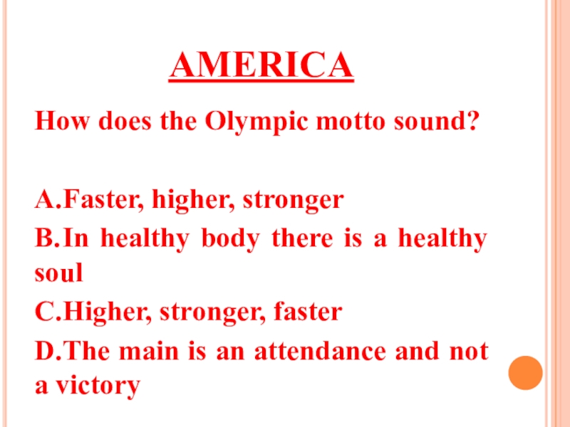 AMERICAHow does the Olympic motto sound?A.	Faster, higher, strongerB.	In healthy body there is a healthy soulC.	Higher, stronger, fasterD.	The