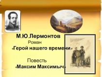 Презентация по роману М.Ю. Лермонтова Герой нашего времени (глава Максим Максимыч).