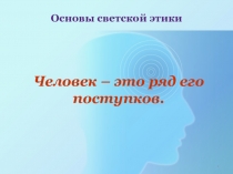 Презентация по основам советской этики на тему Человек - это ряд его поступков