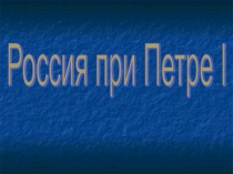 Презентация по истории на тему Россия при Петре I (7 класс)