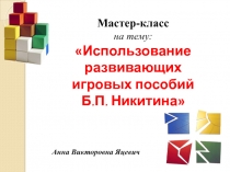 Презентация к мастер-классу Использование развивающих игровых пособий Б.П. Никитина