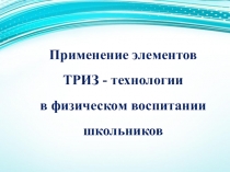 Презентация практического занятия: Применение элементов Триз-технологии в физическом воспитании школьников.