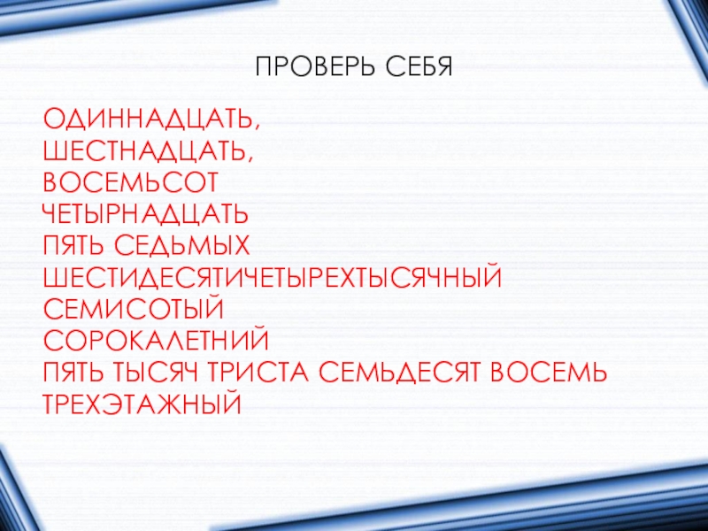 ПРОВЕРЬ СЕБЯОДИННАДЦАТЬ,ШЕСТНАДЦАТЬ,ВОСЕМЬСОТЧЕТЫРНАДЦАТЬПЯТЬ СЕДЬМЫХШЕСТИДЕСЯТИЧЕТЫРЕХТЫСЯЧНЫЙСЕМИСОТЫЙСОРОКАЛЕТНИЙПЯТЬ ТЫСЯЧ ТРИСТА СЕМЬДЕСЯТ ВОСЕМЬТРЕХЭТАЖНЫЙ