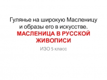 Презентация по ИЗО на тему:Гулянье на широкую Масленицу и образы его в искусстве. Масленица в русской живописи. (5 класс)