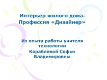 Презентация по технологии на тему Интерьер жилого дома. Профессия Дизайнер.