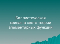 Презентация научного проекта по математике Баллистическая кривая в свете теории элементарных функций