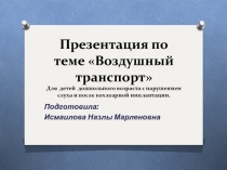 Презентация по теме Воздушный транспорт для детей с нарушением слуха и после кохлеарной имплантации