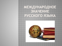 Презентация по русскому языку на тему Международное значение русского языка (9 класс)