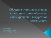 Обучение путем воспитания,воспитание путем обучения: связь урочной и внеурочной деятельности